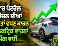 Electric Vehicle: ਦੇਸ਼ ’ਚ ਪੈਟਰੋਲ ਤੇ ਡੀਜ਼ਲ ਦੀਆਂ ਕੀਮਤਾਂ ਵਧਣ ਕਾਰਨ ਇਲੈਕਟ੍ਰਿਕ ਵਾਹਨਾਂ ਦੀ ਮੰਗ ਵਧੀ