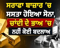 Gold Price Today: ਸਰਾਫਾ ਬਾਜ਼ਾਰ ’ਚ ਸਸਤਾ ਹੋਇਆ ਸੋਨਾ, ਚਾਂਦੀ ਦੇ ਭਾਅ ’ਚ ਨਹੀਂ ਕੋਈ ਬਦਲਾਅ