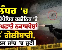 Jalandhar News: ਜਲੰਧਰ ’ਚ ਹੋਮਿਓਪੈਥਿਕ ਕਲੀਨਿਕ ’ਤੇ ਅਣਪਛਾਤੇ ਨਕਾਬਪੋਸ਼ਾਂ ਵੱਲੋਂ ਗੋਲੀਬਾਰੀ, ਪੁਲਿਸ ਜਾਂਚ ’ਚ ਜੁਟੀ