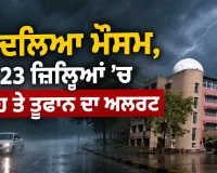 Weather Update: ਬਦਲਿਆ ਮੌਸਮ, 23 ਜ਼ਿਲ੍ਹਿਆਂ ’ਚ ਮੀਂਹ ਤੇ ਤੂਫਾਨ ਦਾ ਅਲਰਟ