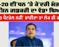 E20 ਈਂਧਨ ’ਤੇ ਕੇਂਦਰੀ ਮੰਤਰੀ ਨਿਤਿਨ ਗਡਕਰੀ ਦਾ ਵੱਡਾ ਬਿਆਨ, ਈ-20 ਪੈਟਰੋਲ ਨਹੀਂ ਚਾਹੀਦਾ ਤਾਂ ਲੋਕ ਕੀ ਕਰਨ?