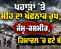 Weather Alert: ਪਹਾੜਾਂ ’ਤੇ ਮੀਂਹ ਦਾ ਖੌਫਨਾਕ ਰੂਪ, ਜੰਮੂ-ਕਸ਼ਮੀਰ, ਹਿਮਾਚਲ ’ਚ ਫਟੇ ਬੱਦਲ