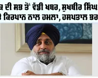 Sukhbir Singh Badal News: ਵੱਡੀ ਖਬਰ, ਸੁਖਬੀਰ ਸਿੰਘ ਬਾਦਲ ’ਤੇ ਹਮਲਾ, ਹਸਪਤਾਲ ਭਰਤੀ
