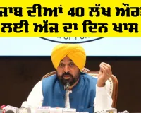 ਪੰਜਾਬ ਦੀਆਂ 40 ਲੱਖ ਔਰਤਾਂ ਲਈ ਅੱਜ ਦਾ ਦਿਨ ਖਾਸ, ਮੁੱਖ ਮੰਤਰੀ ਨੇ ਦੱਸਿਆ ਕਾਰਨ