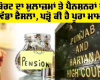 Punjab Pension News: ਹਾਈਕੋਰਟ ਦਾ ਮੁਲਾਜ਼ਮਾਂ ਤੇ ਪੈਨਸ਼ਨਰਾਂ ਦੇ ਹੱਕ ’ਚ ਵੱਡਾ ਫੈਸਲਾ, ਪੜ੍ਹੋ ਕੀ ਹੈ ਪੂਰਾ ਮਾਮਲਾ