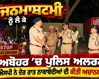 Janmashtami News: ਜਨਮਾਸ਼ਟਮੀ ਨੂੰ ਲੈ ਕੇ ਅਬੋਹਰ ’ਚ ਪੁਲਿਸ ਅਲਰਟ, ਐਸਐਸਪੀ ਨੇ ਦੇਰ ਰਾਤ ਨਾਕਾਬੰਦੀਆਂ ਦੀ ਕੀਤੀ ਅਚਾਨਕ ਜਾਂਚ