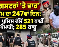 Anti Gangster Campaign Punjab: ‘ਗੈਂਗਸਟਰਾਂ ’ਤੇ ਵਾਰ’ ਮੁਹਿੰਮ ਦਾ 247ਵਾਂ ਦਿਨ: ਪੰਜਾਬ ਪੁਲਿਸ ਵੱਲੋਂ 521 ਥਾਈਂ ਛਾਪੇਮਾਰੀ; 285 ਕਾਬੂ