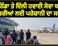 Bathinda Airport News: ਬਠਿੰਡਾ ਤੇ ਦਿੱਲੀ ਹਵਾਈ ਸੇਵਾ ਬਣੀ ਯਾਤਰੀਆਂ ਲਈ ਪਰੇਸ਼ਾਨੀ ਦਾ ਸਬੱਬ