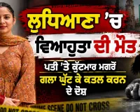 Ludhiana News: ਲੁਧਿਆਣਾ ’ਚ ਵਿਆਹੁਤਾ ਦੀ ਮੌਤ, ਪਤੀ ’ਤੇ ਕੁੱਟਮਾਰ ਮਗਰੋਂ ਗਲਾ ਘੁੱਟ ਕੇ ਕਤਲ ਕਰਨ ਦੇ ਦੋਸ਼