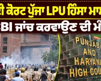 LPU Violence Case: ਹਾਈ ਕੋਰਟ ਪੁੱਜਾ LPU ਹਿੰਸਾ ਮਾਮਲਾ, CBI ਜਾਂਚ ਕਰਵਾਉਣ ਦੀ ਮੰਗ