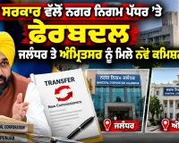 Punjab Transfer: ਪੰਜਾਬ ਸਰਕਾਰ ਵੱਲੋਂ ਨਗਰ ਨਿਗਮ ਪੱਧਰ ’ਤੇ ਫੇਰਬਦਲ, ਜਲੰਧਰ ਤੇ ਅੰਮ੍ਰਿਤਸਰ ਨੂੰ ਮਿਲੇ ਨਵੇਂ ਕਮਿਸ਼ਨਰ
