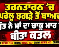 Tarn Taran Murder: ਤਰਨਤਾਰਨ ’ਚ ਘਰੇਲੂ ਝਗੜੇ ਤੋਂ ਬਾਅਦ ਪੁੱਤ ਨੇ ਮਾਂ ਦਾ ਚਾਕੂ ਮਾਰ ਕੇ ਕੀਤਾ ਕਤਲ