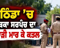Bathinda Murder Case: ਬਠਿੰਡਾ ’ਚ ਸਾਬਕਾ ਸਰਪੰਚ ਦਾ ਕੁਹਾੜੀ ਮਾਰ ਕੇ ਕਤਲ