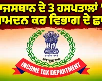 Income Tax Raid: ਰਾਜਸਥਾਨ ਦੇ 3 ਹਸਪਤਾਲਾਂ ’ਚ ਆਮਦਨ ਕਰ ਵਿਭਾਗ ਦੇ ਛਾਪੇ