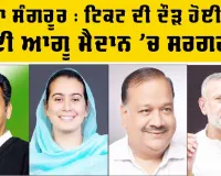 Sangrur Election Ticket News: ਹਲਕਾ ਸੰਗਰੂਰ : ਟਿਕਟ ਦੀ ਦੌੜ ਹੋਈ ਤੇਜ਼, ਕਈ ਆਗੂ ਮੈਦਾਨ ’ਚ ਸਰਗਰਮ 