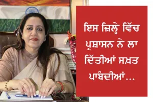ਇਸ ਜ਼ਿਲ੍ਹੇ ਵਿੱਚ ਪ੍ਰਸ਼ਾਸਨ ਨੇ ਲਾ ਦਿੱਤੀਆਂ ਸਖ਼ਤ ਪਾਬੰਦੀਆਂ, ਪੜ੍ਹੋ ਤੇ ਜਾਣੋ