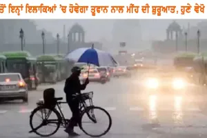 ਅੱਜ ਤੋਂ ਇਨ੍ਹਾਂ ਇਲਾਕਿਆਂ ’ਚ ਹੋਵੇਗੀ ਤੂਫਾਨ ਨਾਲ ਮੀਂਹ ਦੀ ਸ਼ੁਰੂਆਤ, ਹੁਣੇ ਵੇਖੋ