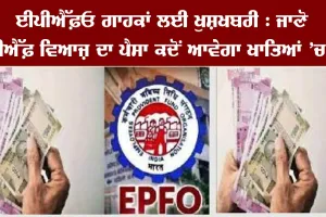 ਈਪੀਐੱਫ਼ਓ ਗਾਹਕਾਂ ਲਈ ਖੁਸ਼ਖਬਰੀ : ਜਾਣੋ ਖਾਤਿਆਂ ਵਿੱਚ ਕਦੋਂ ਆਵੇਗਾ ਵਿਆਜ ਦਾ ਪੈਸਾ?
