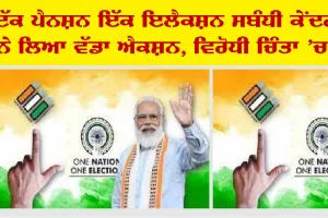 ਵੰਨ ਪੈਨਸ਼ਨ, ਵੰਨ ਇਲੈਕਸ਼ਨ ਸਬੰਧੀ ਕੇਂਦਰ ਨੇ ਚੁੱਕਿਆ ਵੱਡਾ ਕਦਮ, ਵਿਰੋਧੀ ਧਿਰਾਂ ’ਚ ਹਾਹਾਕਾਰ