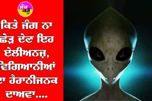 ਕਿਤੇ ਜੰਗ ਨਾ ਛੇੜ ਦੇਣ ਏਲੀਅਨਜ਼, Scientists ਦਾ ਹੈਰਾਨ ਕਰਨ ਵਾਲਾ ਦਾਅਵਾ….