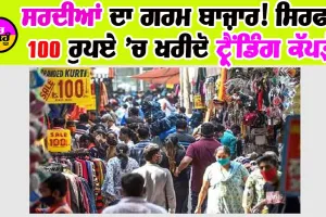 ਸਰਦੀਆਂ ਦਾ ਗਰਮ ਬਾਜ਼ਾਰ! ਸਿਰਫ 100 ਰੁਪਏ ’ਚ ਖਰੀਦੋ ਟ੍ਰੈਂਡਿੰਗ ਕੱਪੜੇ!