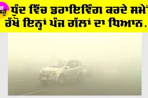 ਧੁੰਦ ’ਚ ਗੱਡੀ ਚਲਾਉਂਦੇ ਸਮੇਂ ਇਨ੍ਹਾਂ 5 ਗੱਲਾਂ ਦਾ ਰੱਖੋ ਧਿਆਨ, ਨਹੀਂ ਹੋਵੇਗਾ ਹਾਦਸਾ