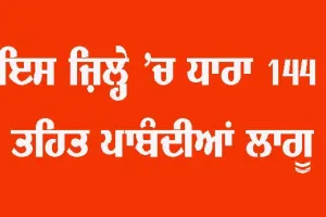 ਇਸ ਜ਼ਿਲ੍ਹੇ ’ਚ ਧਾਰਾ 144 ਤਹਿਤ ਲੱਗੀਆਂ ਪਾਬੰਦੀਆਂ 