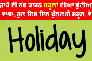 ਕੜਾਕੇ ਦੀ ਠੰਢ ਕਾਰਨ ਸਕੂਲਾਂ ਦੀਆਂ ਛੁੱਟੀਆਂ ’ਚ ਵਾਧਾ, ਹੁਣ ਇਸ ਦਿਨ ਖੁੱਲ੍ਹਣਗੇ ਸਕੂਲ, ਵੇਖੋ