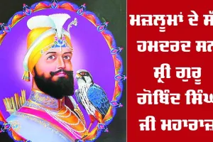 ਮਜ਼ਲੂਮਾਂ ਦੇ ਸੱਚੇ ਹਮਦਰਦ ਸਨ ਸ੍ਰੀ ਗੁਰੂ ਗੋਬਿੰਦ ਸਿੰਘ ਜੀ ਮਹਾਰਾਜ