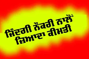 ਜ਼ਿੰਦਗੀ ਨੌਕਰੀ ਨਾਲੋਂ ਜ਼ਿਆਦਾ ਕੀਮਤੀ