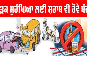 Road Safety : ਸੜਕ ਸੁਰੱਖਿਆ ਲਈ ਸ਼ਰਾਬ ਵੀ ਹੋਵੇ ਬੰਦ
