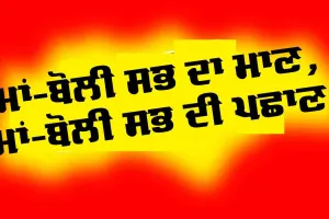 Mother Tongue : ਮਾਂ-ਬੋਲੀ ਸਭ ਦਾ ਮਾਣ, ਮਾਂ-ਬੋਲੀ ਸਭ ਦੀ ਪਛਾਣ