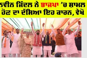 ਨਵੀਨ ਜਿੰਦਲ ਨੇ ਭਾਜਪਾ ’ਚ ਸ਼ਾਮਲ ਹੋਣ ਦਾ ਦੱਸਿਆ ਇਹ ਕਾਰਨ, ਵੇਖੋ