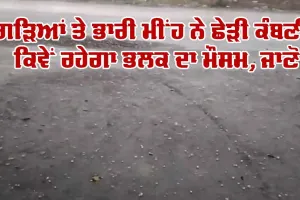 ਗੜਿਆਂ ਤੇ ਭਾਰੀ ਮੀਂਹ ਨੇ ਛੇੜੀ ਕੰਬਣੀ, ਕਿਵੇਂ ਰਹੇਗਾ ਭਲਕ ਦਾ ਮੌਸਮ