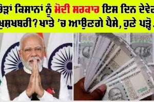 PM-Kisan Samman Nidhi : ਕਰੋੜਾਂ ਕਿਸਾਨਾਂ ਨੂੰ ਮੋਦੀ ਸਰਕਾਰ ਇਸ ਦਿਨ ਦੇਵੇਗੀ ਖੁਸ਼ਖਬਰੀ? ਖਾਤੇ ‘ਚ ਆਉਣਗੇ ਪੈਸੇ, ਹੁਣੇ ਪੜ੍ਹੋ