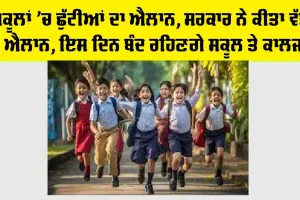 ਸਕੂਲਾਂ ’ਚ ਛੁੱਟੀ ਦਾ ਐਲਾਨ, ਸਰਕਾਰ ਨੇ ਕੀਤਾ ਵੱਡਾ ਐਲਾਨ, ਇਸ ਦਿਨ ਬੰਦ ਰਹਿਣਗੇ ਸਕੂਲ, ਕਾਲਜ