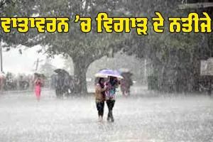 Weather : ਵਾਤਾਵਰਨ ’ਚ ਵਿਗਾੜ ਦੇ ਨਤੀਜੇ
