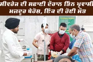 ਸੀਵਰੇਜ਼ ਦੀ ਸਫਾਈ ਦੌਰਾਨ ਗੈਸ ਚੜ੍ਹਨ ਕਾਰਨ ਇੱਕ ਦੀ ਮੌਤ, ਤਿੰਨ ਦੀ ਹਾਲਤ ਗੰਭੀਰ