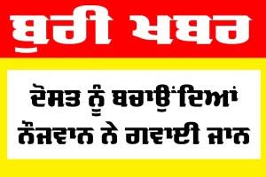 ਦੋਸਤ ਨੂੰ ਬਚਾਉਂਦਿਆਂ ਨੌਜਵਾਨ ਨੇ ਗਵਾਈ ਜਾਨ, ਭਰਾ ਵੀ ਜਖ਼ਮੀ