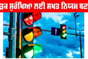 ਸੜਕ ਸੁਰੱਖਿਆ ਲਈ ਸਖ਼ਤ ਨਿਯਮ ਬਣਨ