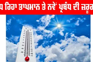 ਵਧ ਰਿਹਾ ਤਾਪਮਾਨ ਤੇ ਨਵੇਂ ਪ੍ਰਬੰਧ ਦੀ ਜ਼ਰੂਰਤ