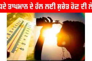 ਵੱਧਦੇ ਤਾਪਮਾਨ ਦੇ ਹੱਲ ਲਈ ਸੁਚੇਤ ਹੋਣ ਦੀ ਲੋੜ