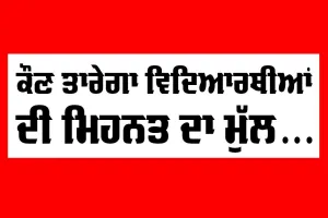ਕੌਣ ਤਾਰੇਗਾ ਵਿਦਿਆਰਥੀਆਂ ਦੀ ਮਿਹਨਤ ਦਾ ਮੁੱਲ