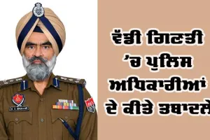 ਵੱਡੀ ਗਿਣਤੀ ’ਚ ਪੁਲਿਸ ਅਧਿਕਾਰੀਆਂ ਦੇ ਕੀਤੇ ਤਬਾਦਲੇ