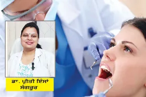 Dental Care: ਡਾ. ਪ੍ਰੀਤੀ ਇੰਸਾਂ ਤੋਂ ਜਾਣੋ ਦੰਦਾਂ ਦੀ ਸੰਭਾਲ ਲਈ ਜ਼ਰੂਰੀ ਗੱਲਾਂ