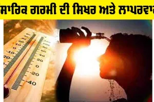 Global Warming: ਸੰਸਾਰਿਕ ਗਰਮੀ ਦੀ ਸਿਖ਼ਰ ਅਤੇ ਲਾਪਰਵਾਹੀ