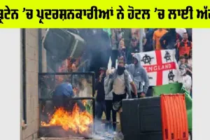 ਬ੍ਰਿਟੇਨ ’ਚ ਪ੍ਰਦਰਸ਼ਨਕਾਰੀਆਂ ਨੇ ਹੋਟਲ ’ਚ ਲਾਈ ਅੱਗ