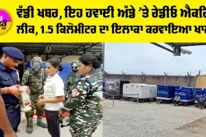 ਵੱਡੀ ਖਬਰ, ਇਹ ਹਵਾਈ ਅੱਡੇ ’ਤੇ ਰੇਡੀਓ ਐਕਟਿਵ ਲੀਕ, 1.5 ਕਿਲੋਮੀਟਰ ਦਾ ਇਲਾਕਾ ਕਰਵਾਇਆ ਖਾਲੀ