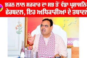 Administrative Reshuffle: ਭਜਨ ਲਾਲ ਸਰਕਾਰ ਦਾ ਸਭ ਤੋਂ ਵੱਡਾ ਪ੍ਰਸ਼ਾਸਨਿਕ ਫੇਰਬਦਲ, ਇਹ ਅਧਿਕਾਰੀਆਂ ਦੇ ਤਬਾਦਲੇ