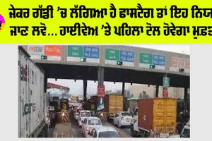 FASTag New Rules: ਜੇਕਰ ਗੱਡੀ ’ਚ ਲੱਗਿਆ ਹੈ ਫਾਸਟੈਗ ਤਾਂ ਇਹ ਨਿਯਮ ਜਾਣ ਲਵੋ… ਹਾਈਵੇਅ ’ਤੇ ਪਹਿਲਾ ਟੋਲ ਹੋਵੇਗਾ ਮੁਫ਼ਤ!
